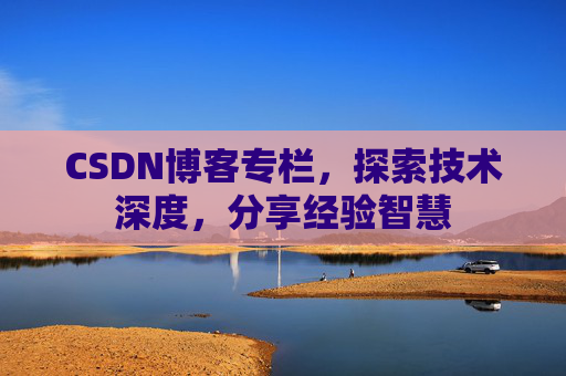 CSDN博客专栏,探索技术深度,分享经验智慧 CSDN博客专栏,探索技术深度,分享经验智慧